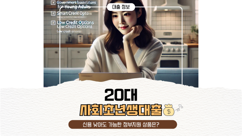 20대 사회초년생 대출 총정리! 신용 낮아도 가능한 정부지원 상품은?